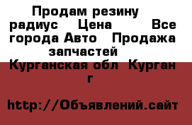 Продам резину 17 радиус  › Цена ­ 23 - Все города Авто » Продажа запчастей   . Курганская обл.,Курган г.